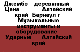 Джембэ   деревянный › Цена ­ 7 000 - Алтайский край, Барнаул г. Музыкальные инструменты и оборудование » Ударные   . Алтайский край